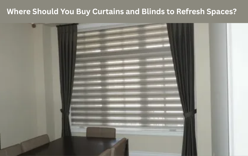 Where Should You Buy Curtains and Blinds to Refresh Spaces?